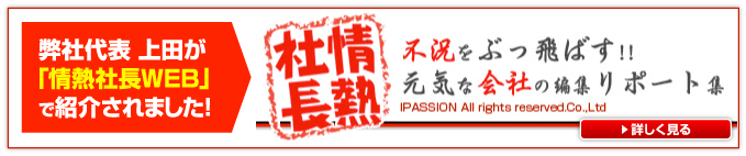 弊社代表 上田が「情熱社長WEB」で紹介されました！「情熱社長inPassion業界」へのリンク